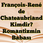 François-René de Chateaubriand Kimdir? Romantizmin Babası
